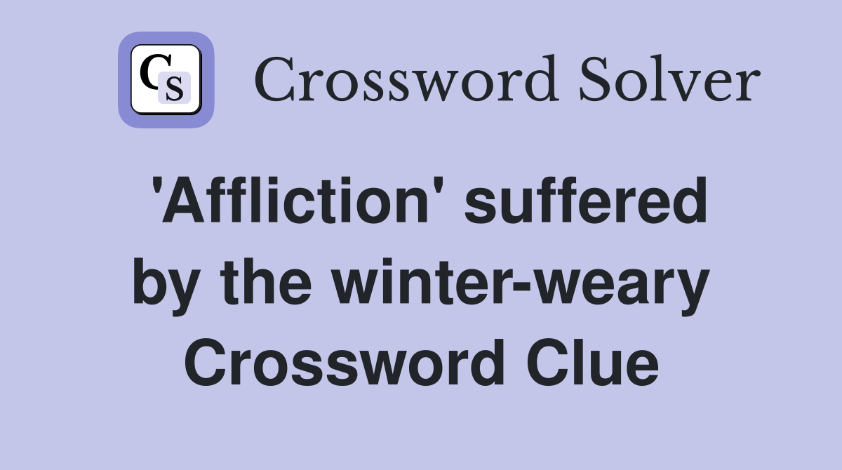 'Affliction' suffered by the winterweary Crossword Clue Answers